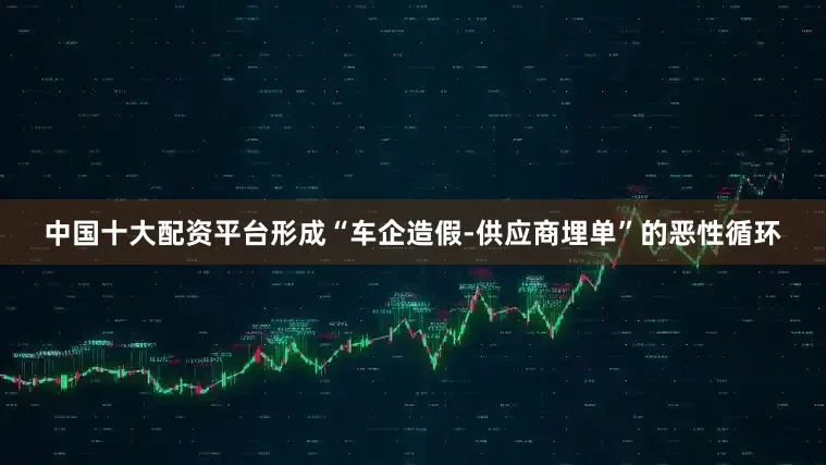 中国十大配资平台形成“车企造假-供应商埋单”的恶性循环