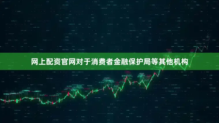 网上配资官网对于消费者金融保护局等其他机构