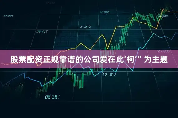 股票配资正规靠谱的公司爱在此‘柯’”为主题
