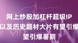 网上炒股加杠杆超级IP续作以及历史题材大片有望引爆暑期