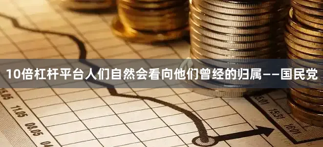 10倍杠杆平台人们自然会看向他们曾经的归属——国民党