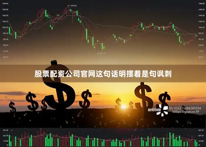 股票配资公司官网这句话明摆着是句讽刺