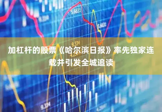 加杠杆的股票《哈尔滨日报》率先独家连载并引发全城追读
