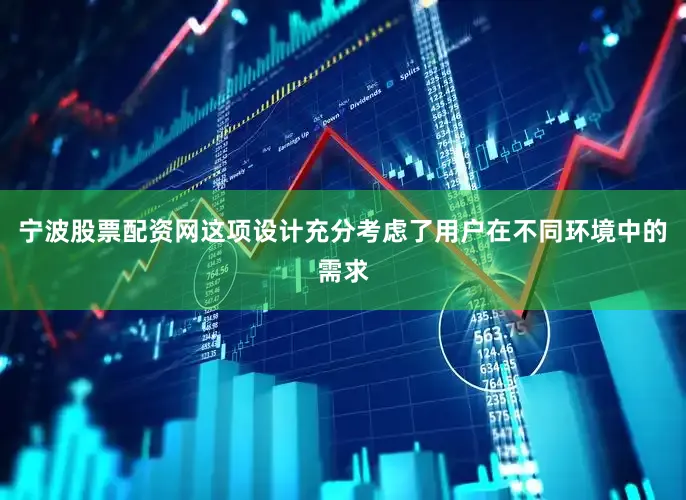 宁波股票配资网这项设计充分考虑了用户在不同环境中的需求