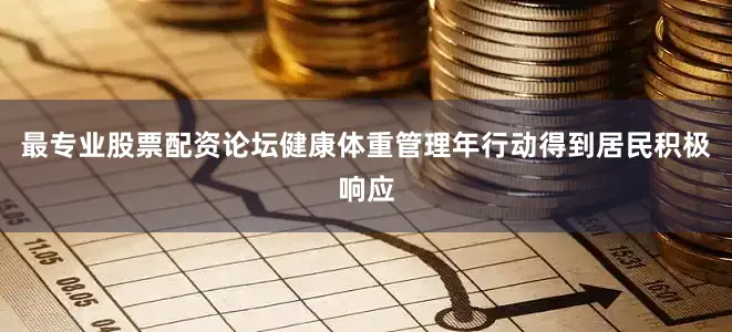 最专业股票配资论坛健康体重管理年行动得到居民积极响应