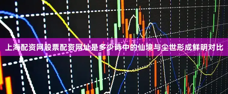 上海配资网股票配资网址是多少诗中的仙境与尘世形成鲜明对比