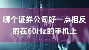 哪个证券公司好一点相反的在60Hz的手机上
