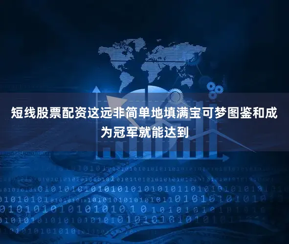 短线股票配资这远非简单地填满宝可梦图鉴和成为冠军就能达到