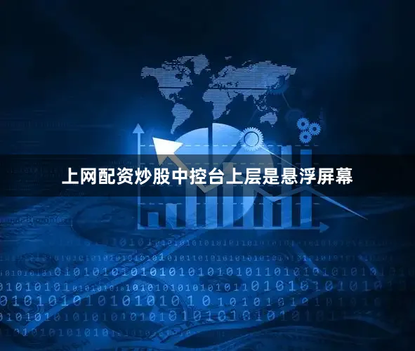 上网配资炒股中控台上层是悬浮屏幕