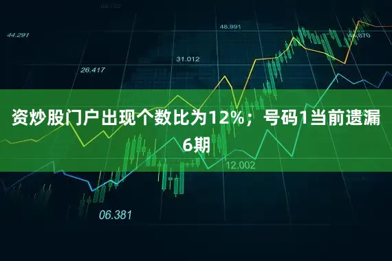 资炒股门户出现个数比为12%；　　号码1当前遗漏6期