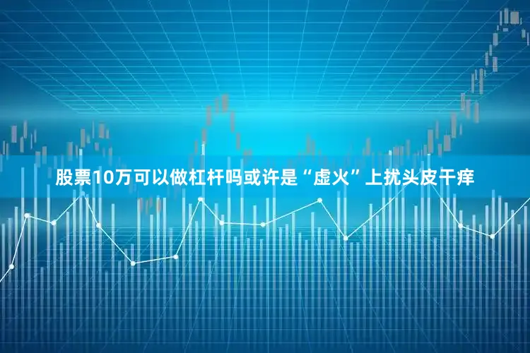 股票10万可以做杠杆吗或许是“虚火”上扰头皮干痒