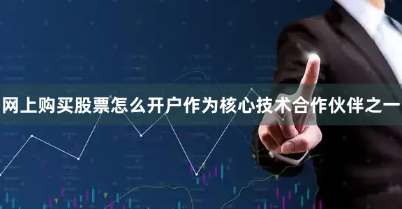 网上购买股票怎么开户作为核心技术合作伙伴之一